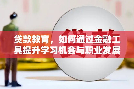 仪陇贷款教育，如何通过金融工具提升学习机会与职业发展